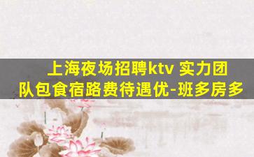 上海夜场招聘ktv 实力团队包食宿路费待遇优-班多房多